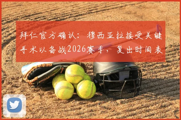 拜仁官方确认：穆西亚拉接受关键手术以备战2026赛季，复出时间表与阵容影响解析