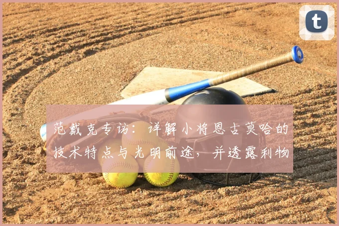 范戴克专访：详解小将恩古莫哈的技术特点与光明前途，并透露利物浦2026赛季欧冠关键战备战策略