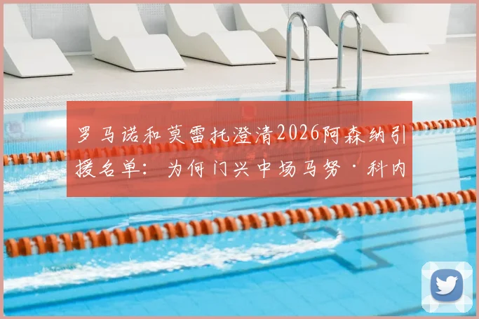 罗马诺和莫雷托澄清2026阿森纳引援名单：为何门兴中场马努·科内不在枪手计划内