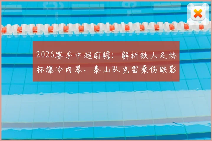 2026赛季中超前瞻:解析铁人足协杯爆冷内幕,泰山队克雷桑伤缺影响深远
