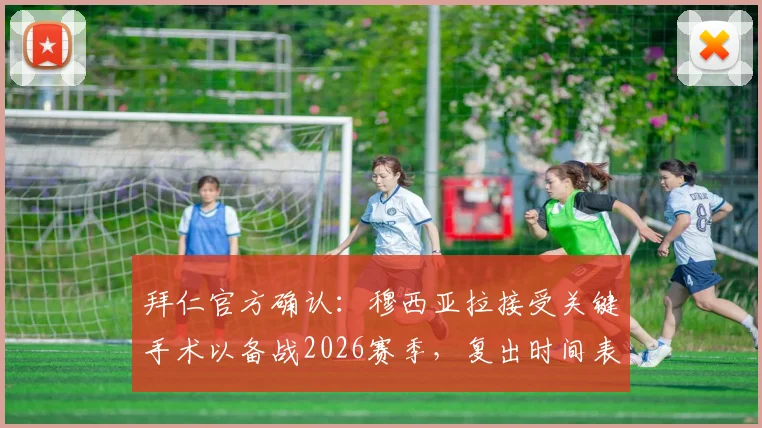 拜仁官方确认:穆西亚拉接受关键手术以备战2026赛季,复出时间表与阵容影响解析