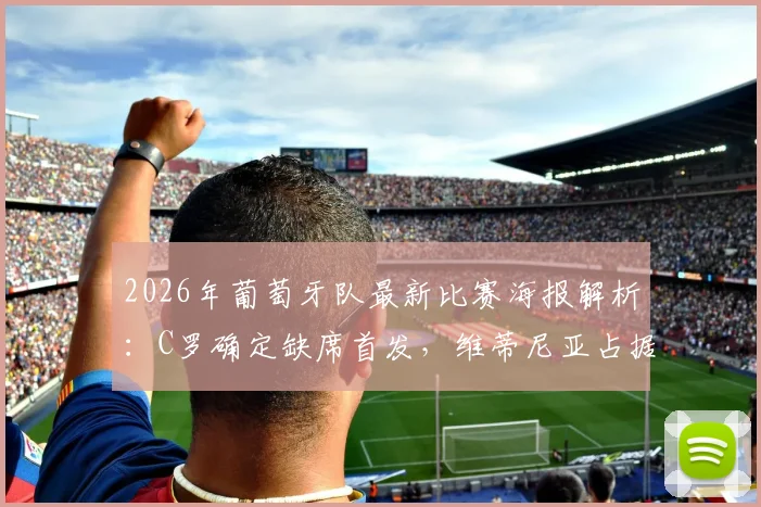 2026年葡萄牙队最新比赛海报解析：C罗确定缺席首发，维蒂尼亚占据C位引发热议