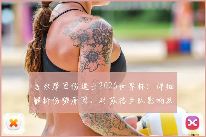 吉尔摩因伤退出2026世界杯:详细解析伤势原因、对苏格兰队影响及切尔西后续安排