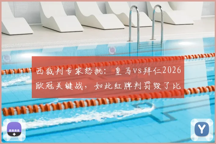 西裁判专家怒批:皇马vs拜仁2026欧冠关键战,如此红牌判罚毁了比赛!争议尺度引发大讨论
