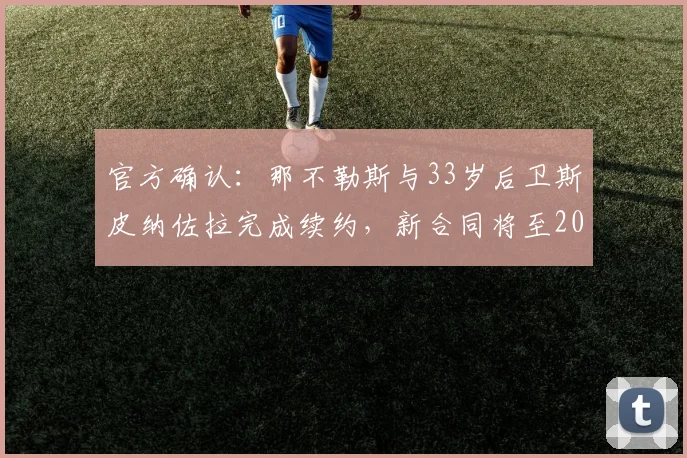官方确认：那不勒斯与33岁后卫斯皮纳佐拉完成续约，新合同将至2026年
