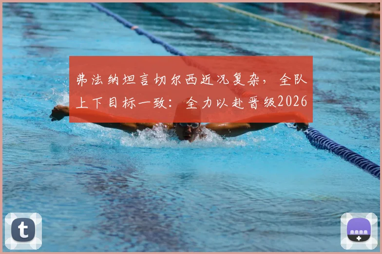 弗法纳坦言切尔西近况复杂,全队上下目标一致:全力以赴晋级2026赛季决赛争夺冠军