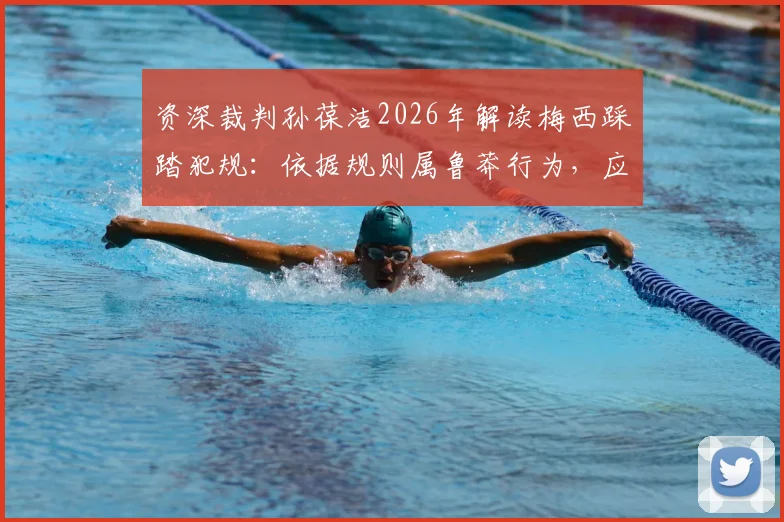 资深裁判孙葆洁2026年解读梅西踩踏犯规：依据规则属鲁莽行为，应出示黄牌警告