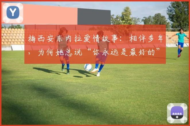 梅西安东内拉爱情故事：相伴多年，为何她总说“你永远是最好的”？