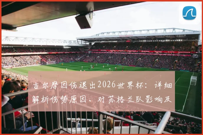 吉尔摩因伤退出2026世界杯:详细解析伤势原因、对苏格兰队影响及切尔西后续安排
