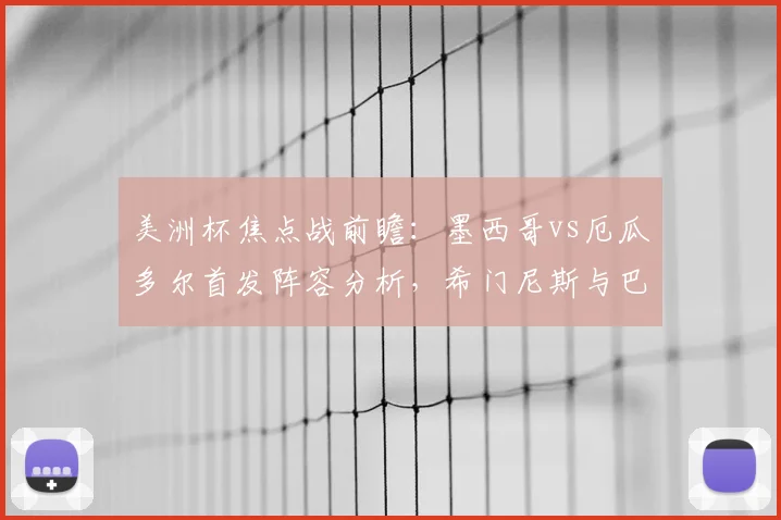 美洲杯焦点战前瞻：墨西哥vs厄瓜多尔首发阵容分析，希门尼斯与巴伦西亚对决看点，附预测比分