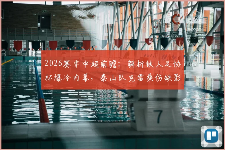 2026赛季中超前瞻：解析铁人足协杯爆冷内幕，泰山队克雷桑伤缺影响深远