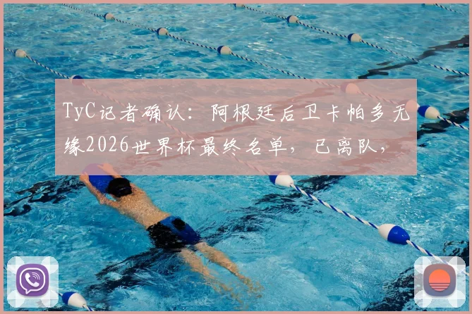 TyC记者确认：阿根廷后卫卡帕多无缘2026世界杯最终名单，已离队，斯卡洛尼选人标准引热议