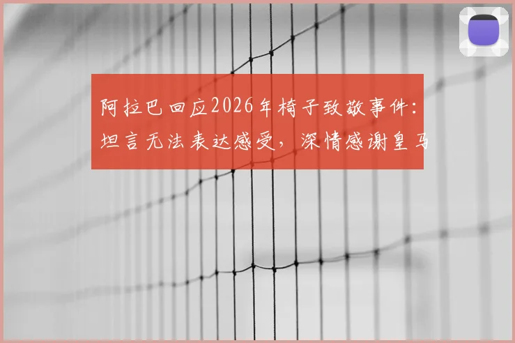 阿拉巴回应2026年椅子致敬事件:坦言无法表达感受,深情感谢皇马球迷暖心举动