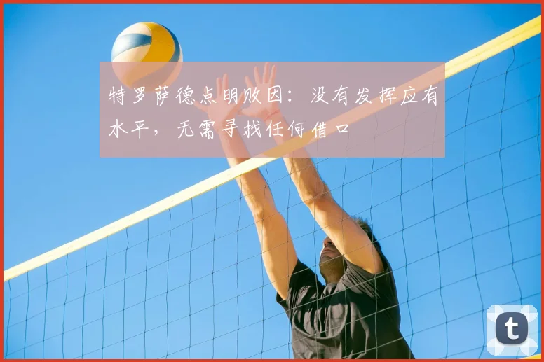 特罗萨德点明败因:没有发挥应有水平,无需寻找任何借口