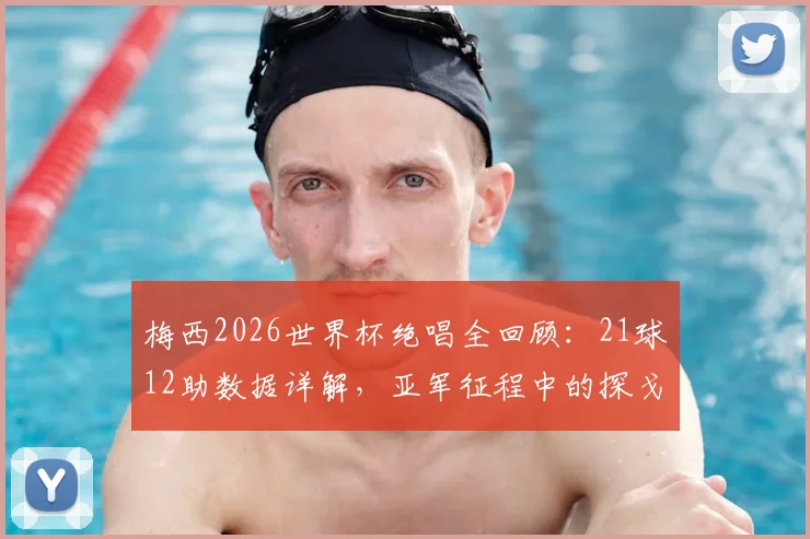 梅西2026世界杯绝唱全回顾：21球12助数据详解，亚军征程中的探戈舞步与赛后心声