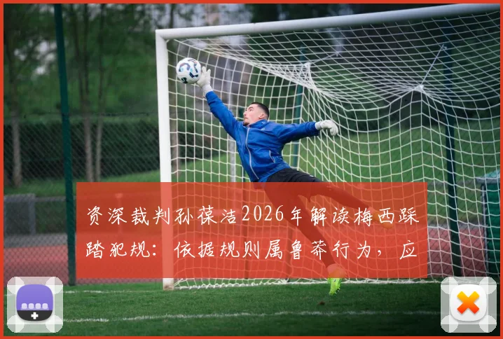 资深裁判孙葆洁2026年解读梅西踩踏犯规:依据规则属鲁莽行为,应出示黄牌警告