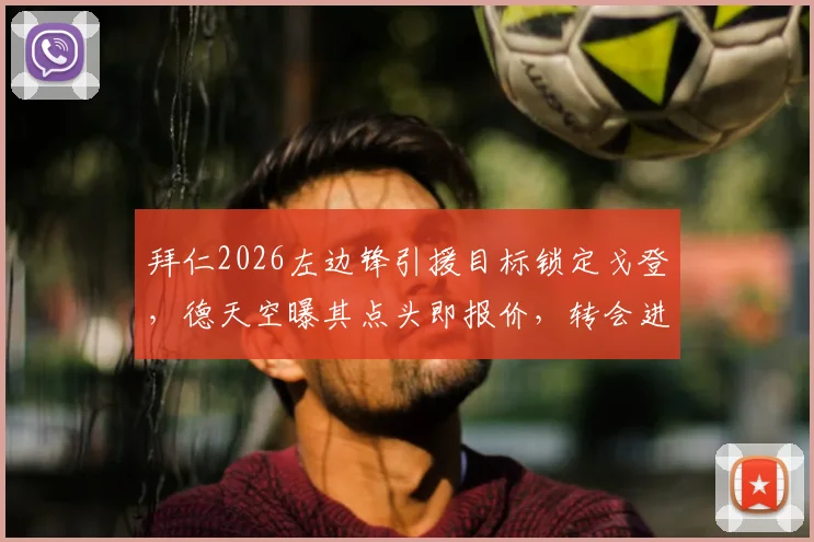 拜仁2026左边锋引援目标锁定戈登，德天空曝其点头即报价，转会进展与替代人选全解析