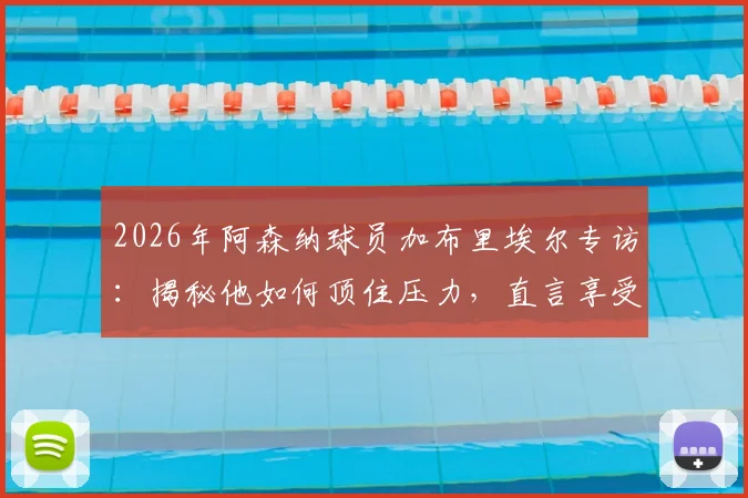 2026年阿森纳球员加布里埃尔专访：揭秘他如何顶住压力，直言享受与曼城的巅峰对决